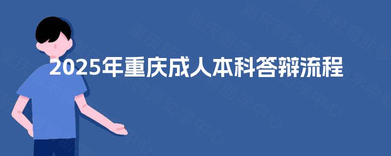 2025年重庆成人本科答辩流程 2025年重庆成人本科答辩流程
