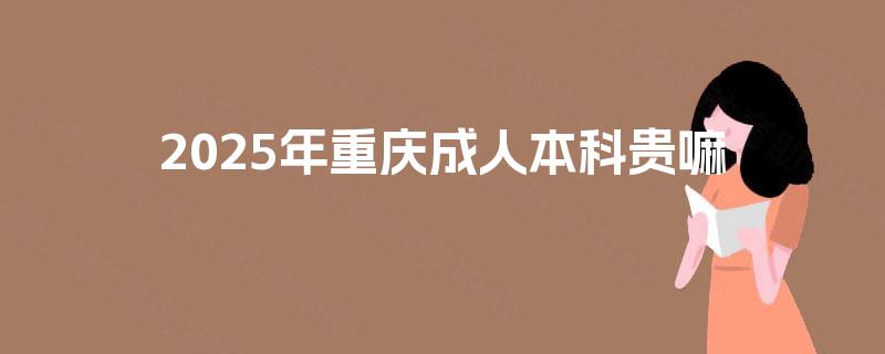 2025年重庆成人本科贵嘛