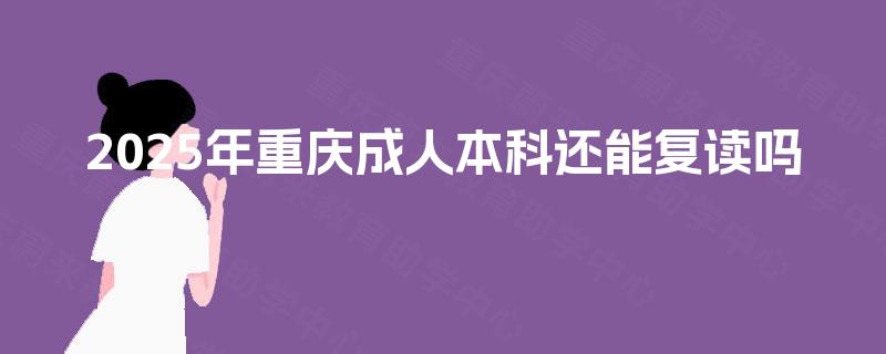 2025年重庆成人本科还能复读吗