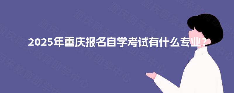 2025年重庆报名自学考试有什么专业？