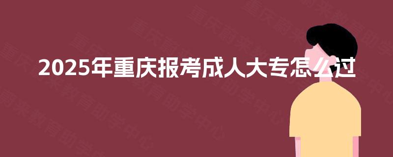 2025年重庆报考成人大专怎么过