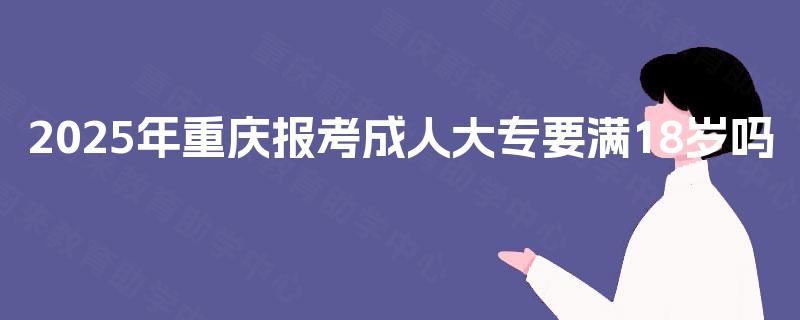2025年重庆报考成人大专要满18岁吗