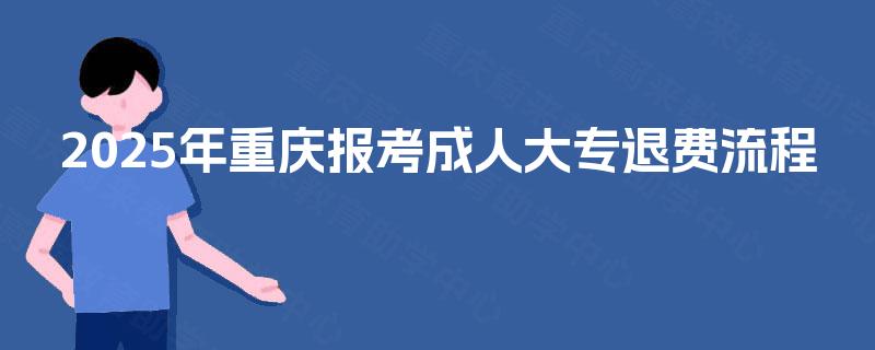 2025年重庆报考成人大专退费流程