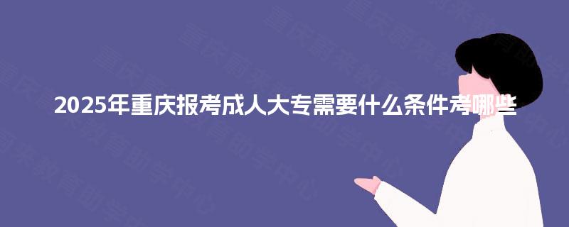 2025年重庆报考成人大专需要什么条件考哪些