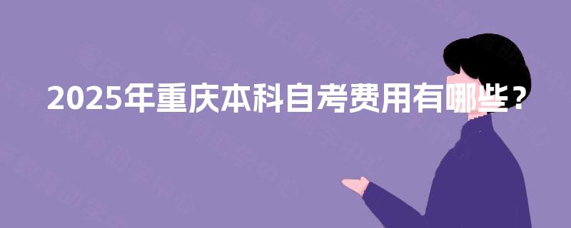 2025年重庆本科自考费用有哪些？