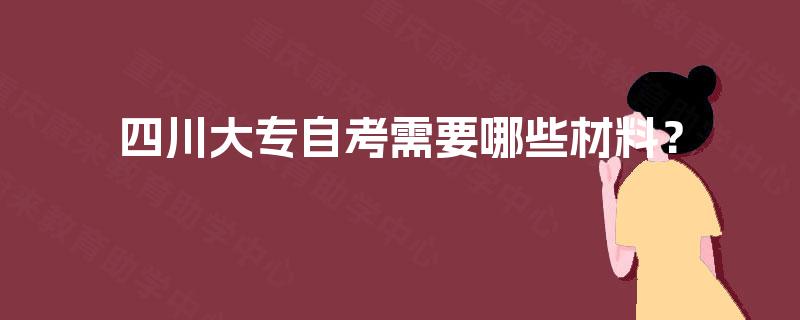 四川大专自考需要哪些材料? 四川大专自考需要哪些材料?