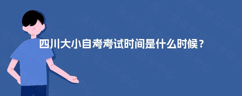 四川大小自考考试时间是什么时候？