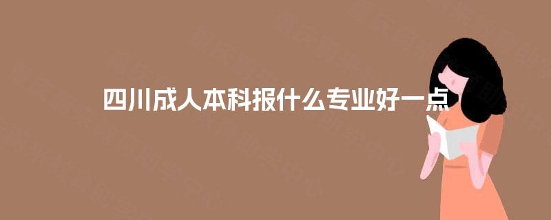 四川成人本科报什么专业好一点