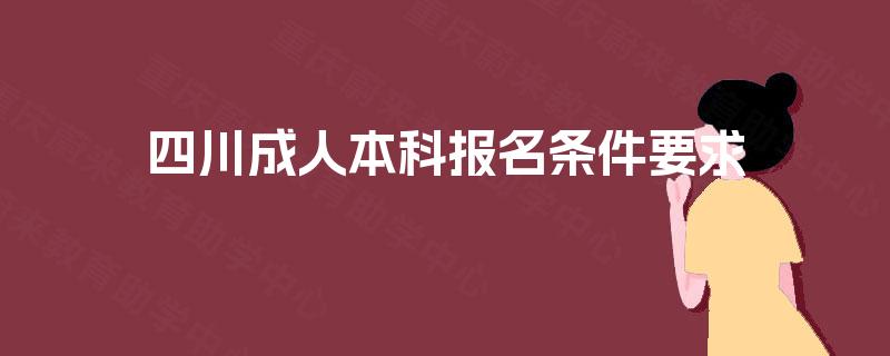 四川成人本科报名条件要求 四川成人本科报名条件要求