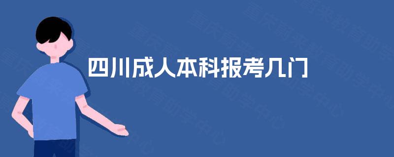 四川成人本科报考几门 四川成人本科报考几门