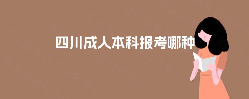 四川成人本科报考哪种 四川成人本科报考哪种