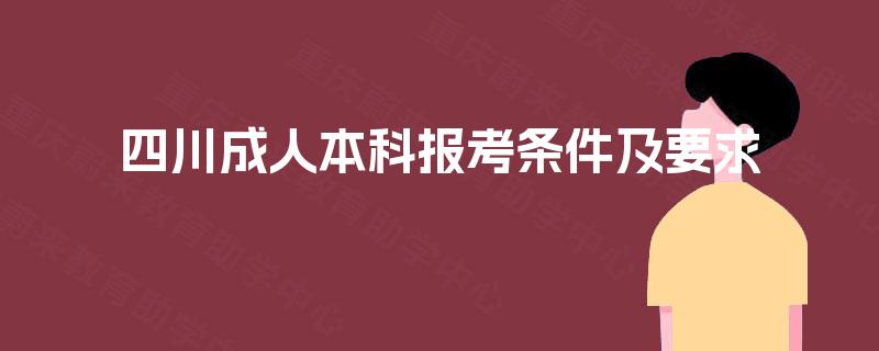 四川成人本科报考条件及要求 四川成人本科报考条件及要求