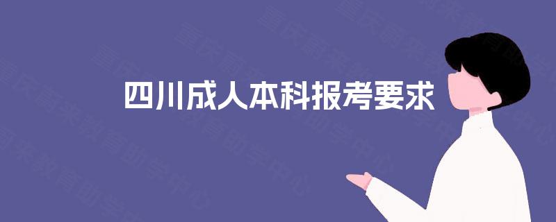 四川成人本科报考要求 四川成人本科报考要求