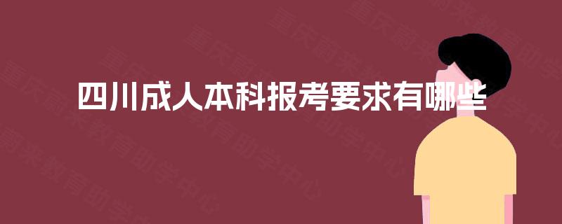 四川成人本科报考要求有哪些 四川成人本科报考要求有哪些