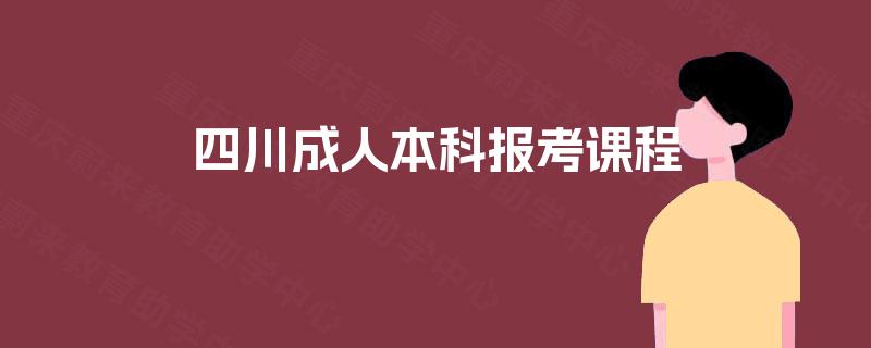 四川成人本科报考课程 四川成人本科报考课程