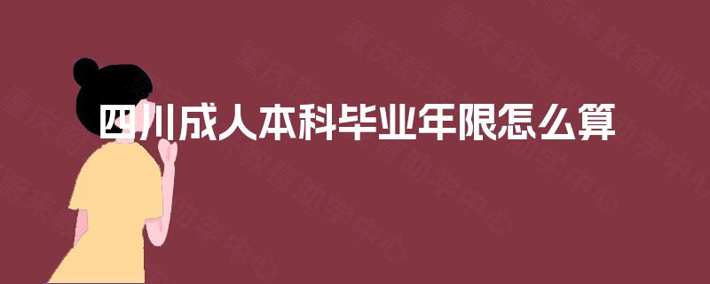四川成人本科毕业年限怎么算 四川成人本科毕业年限怎么算
