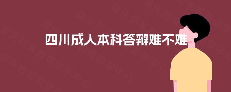 四川成人本科答辩难不难