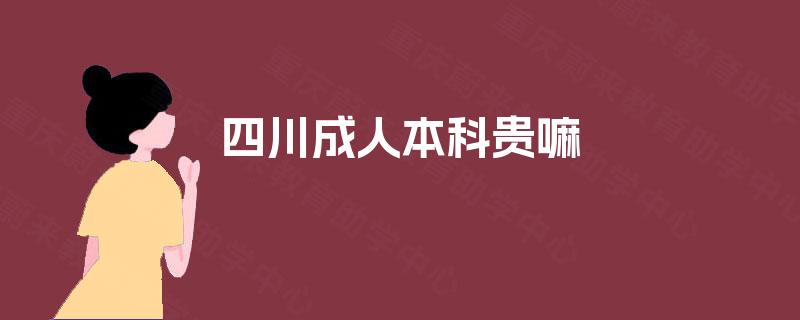 四川成人本科贵嘛 四川成人本科贵嘛