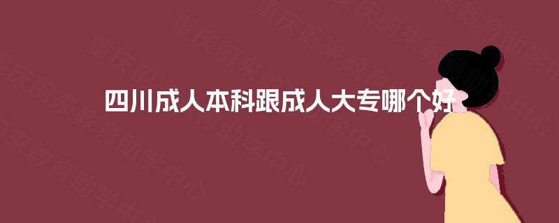 四川成人本科跟成人大专哪个好 四川成人本科跟成人大专哪个好