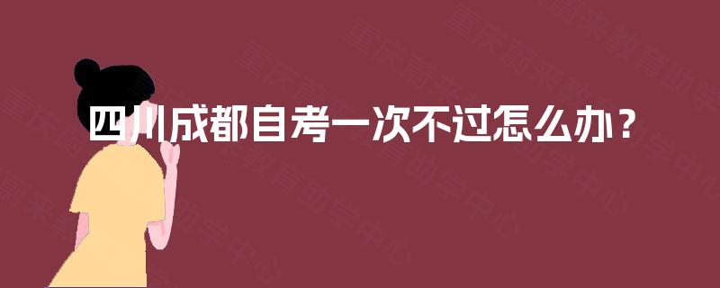 四川成都自考一次不过怎么办？