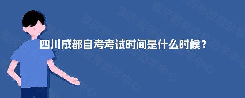 四川成都自考考试时间是什么时候? 四川成都自考考试时间是什么时候?