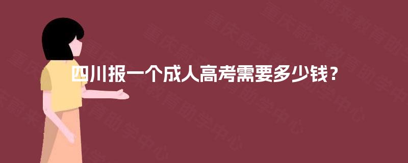 四川报一个成人高考需要多少钱? 四川报一个成人高考需要多少钱?