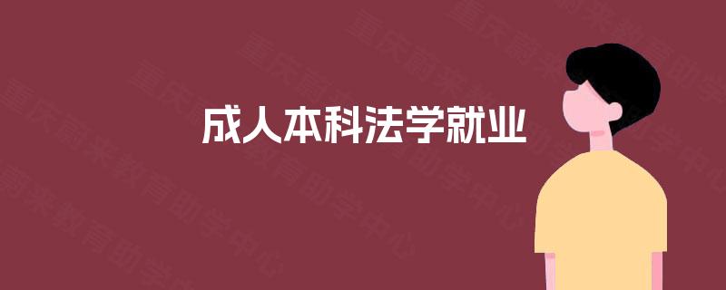 成人本科法学就业 成人本科法学就业