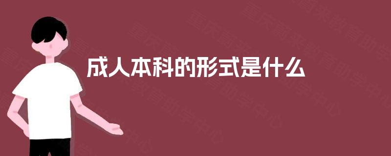 成人本科的形式是什么 成人本科的形式是什么