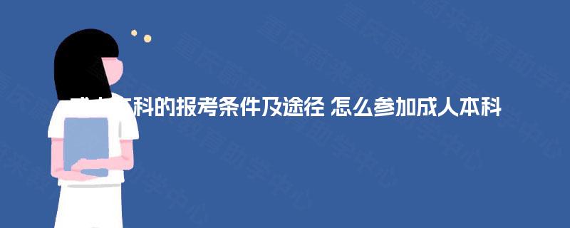 成人本科的报考条件及途径 怎么参加成人本科 成人本科的报考条件及途径 怎么参加成人本科