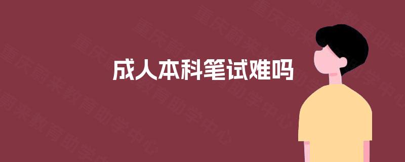 成人本科笔试难吗 成人本科笔试难吗