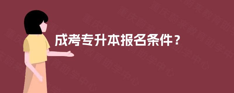 成考专升本报名条件? 成考专升本报名条件?
