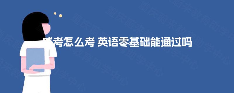 成考怎么考 英语零基础能通过吗