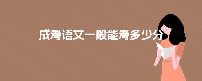 成考语文一般能考多少分 成考语文一般能考多少分