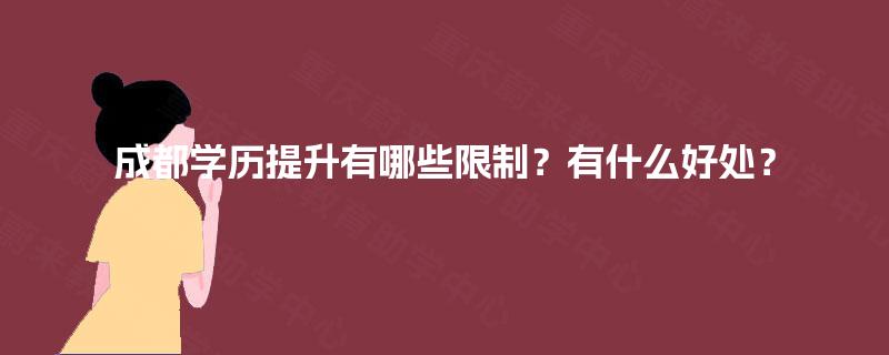 成都学历提升有哪些限制？有什么好处？