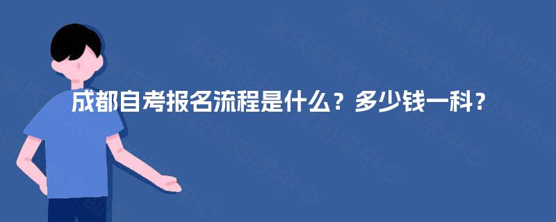 成都自考报名流程是什么？多少钱一科？