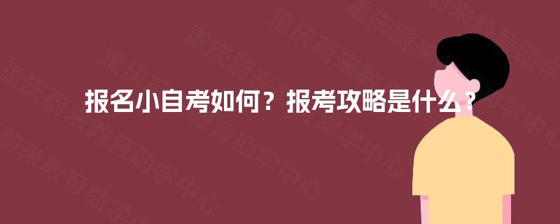 报名小自考如何?报考攻略是什么? 报名小自考如何?报考攻略是什么?