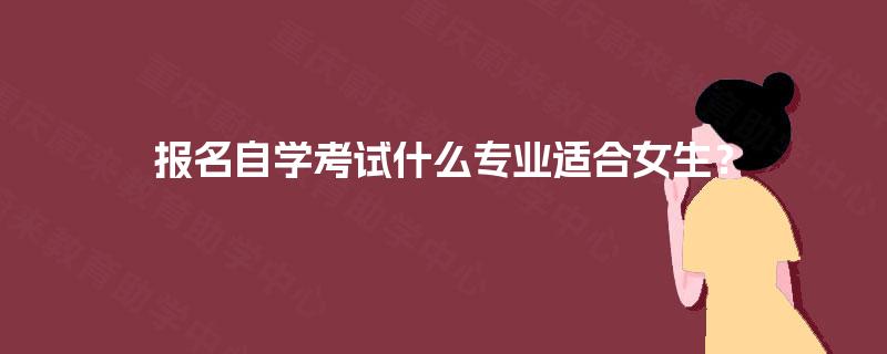 报名自学考试什么专业适合女生？