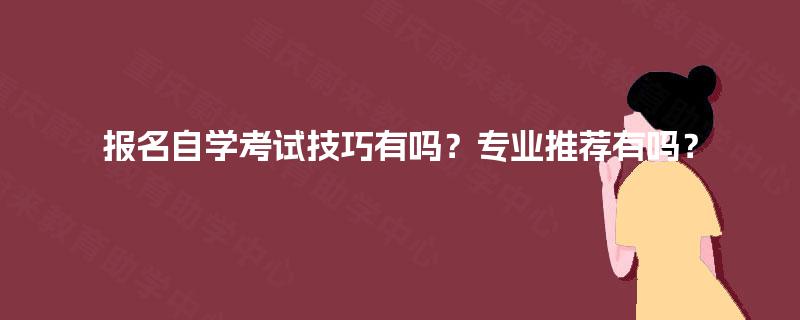 报名自学考试技巧有吗？专业推荐有吗？