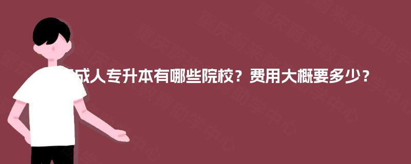 重庆成人专升本有哪些院校?费用大概要多少? 重庆成人专升本有哪些院校?费用大概要多少?