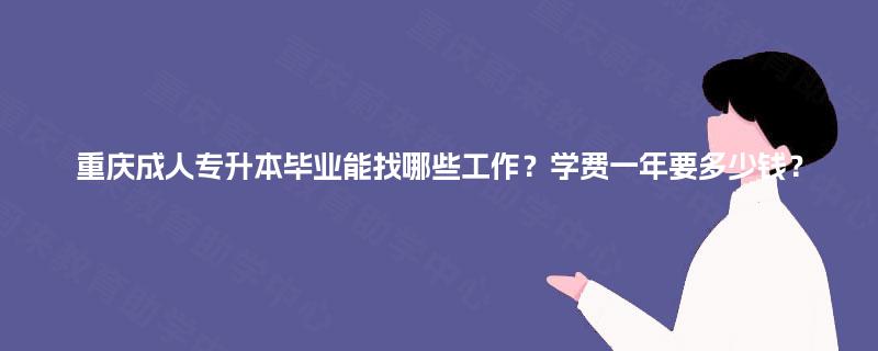 重庆成人专升本毕业能找哪些工作?学费一年要多少钱? 重庆成人专升本毕业能找哪些工作?学费一年要多少钱?