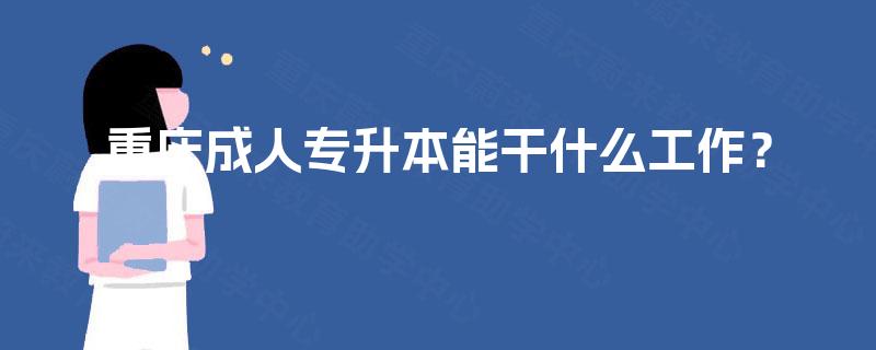 重庆成人专升本能干什么工作? 重庆成人专升本能干什么工作?