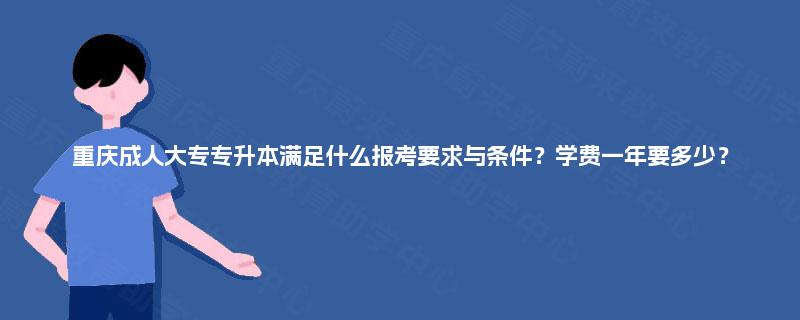 重庆成人大专专升本满足什么报考要求与条件？学费一年要多少？