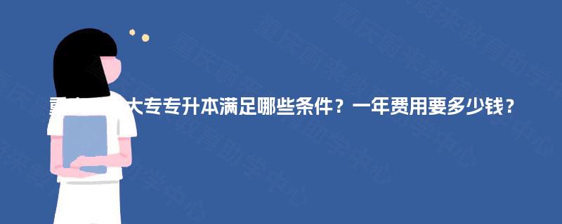 重庆成人大专专升本满足哪些条件？一年费用要多少钱？