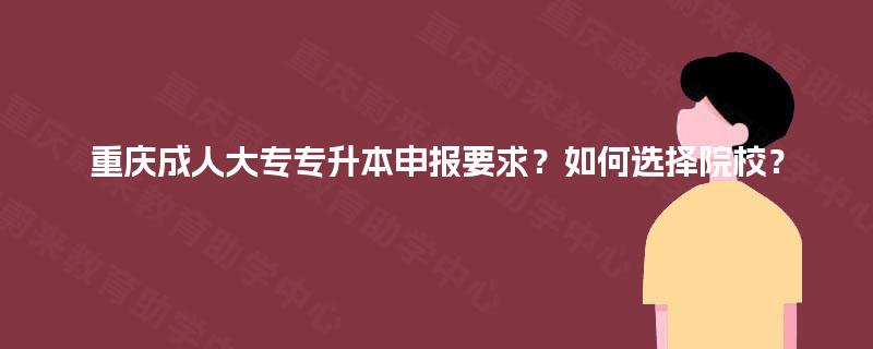 重庆成人大专专升本申报要求？如何选择院校？