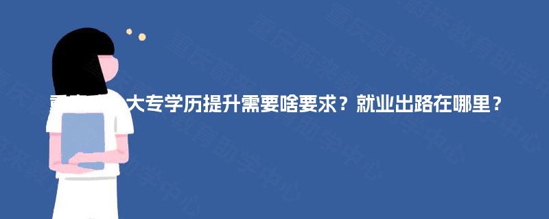 重庆成人大专学历提升需要啥要求？就业出路在哪里？