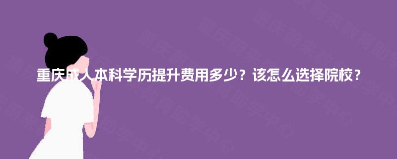 重庆成人本科学历提升费用多少？该怎么选择院校？