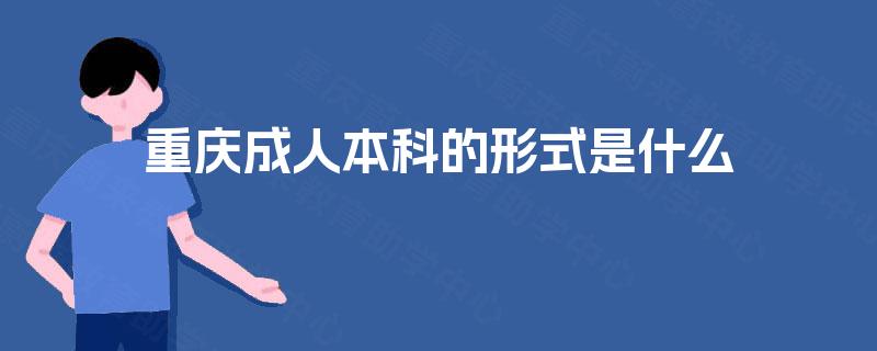 重庆成人本科的形式是什么 重庆成人本科的形式是什么
