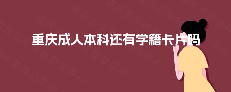 重庆成人本科还有学籍卡片吗 重庆成人本科还有学籍卡片吗