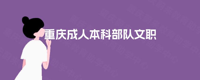 重庆成人本科部队文职 重庆成人本科部队文职