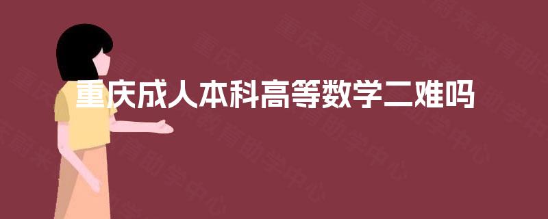 重庆成人本科高等数学二难吗 重庆成人本科高等数学二难吗